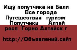 Ищу попутчика на Бали!!! - Все города Путешествия, туризм » Попутчики   . Алтай респ.,Горно-Алтайск г.